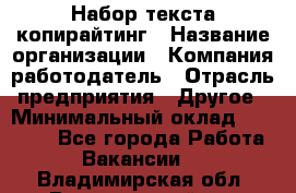 Набор текста-копирайтинг › Название организации ­ Компания-работодатель › Отрасль предприятия ­ Другое › Минимальный оклад ­ 20 000 - Все города Работа » Вакансии   . Владимирская обл.,Вязниковский р-н